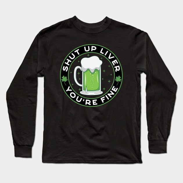 Shut Up Liver You're Fine Funny St. Paddy's Day Drinking Long Sleeve T-Shirt by JaiStore
